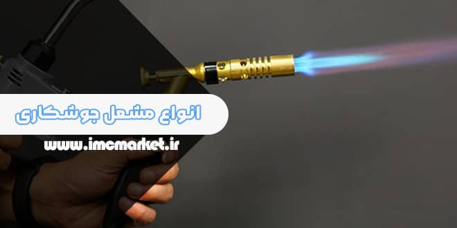انواع مشعل جوشکاری + مقایسه با تورچ جوشکاری